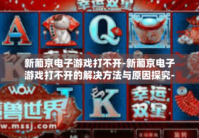 新葡京电子游戏打不开-新葡京电子游戏打不开的解决方法与原因探究-新葡京电子游戏打不开