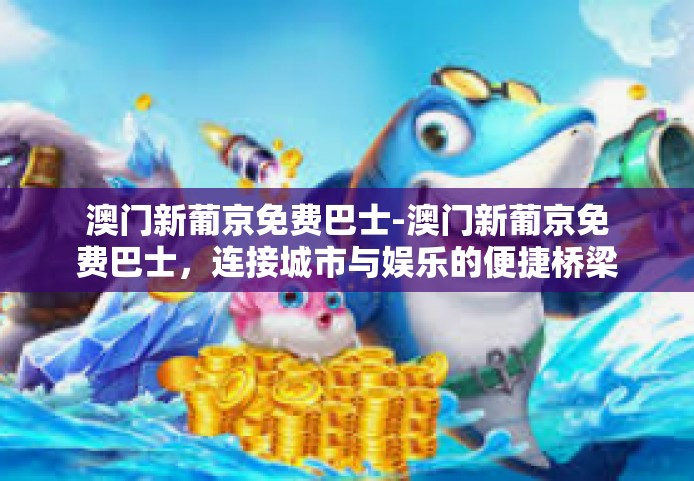 澳门新葡京免费巴士-澳门新葡京免费巴士，连接城市与娱乐的便捷桥梁-澳门新葡京免费巴士