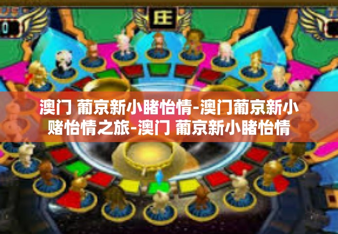 澳门 葡京新小睹怡情-澳门葡京新小赌怡情之旅-澳门 葡京新小睹怡情