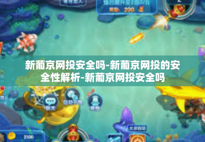 新葡京网投安全吗-新葡京网投的安全性解析-新葡京网投安全吗