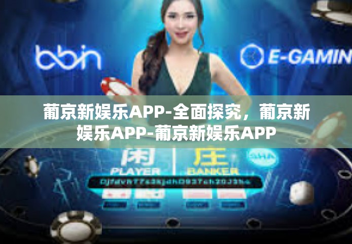 葡京新娱乐APP-全面探究，葡京新娱乐APP-葡京新娱乐APP
