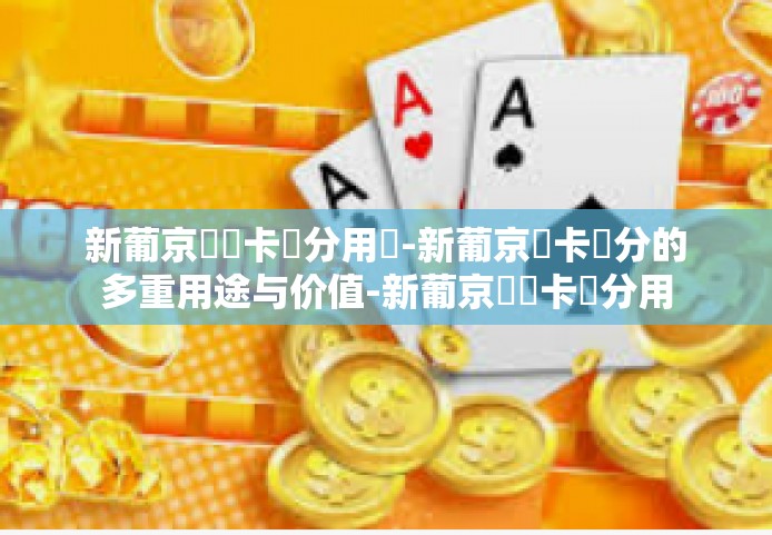 新葡京賔賓卡積分用處-新葡京賓卡積分的多重用途与价值-新葡京賔賓卡積分用處