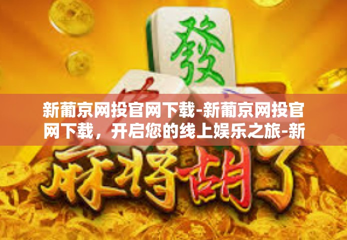 新葡京网投官网下载-新葡京网投官网下载，开启您的线上娱乐之旅-新葡京网投官网下载