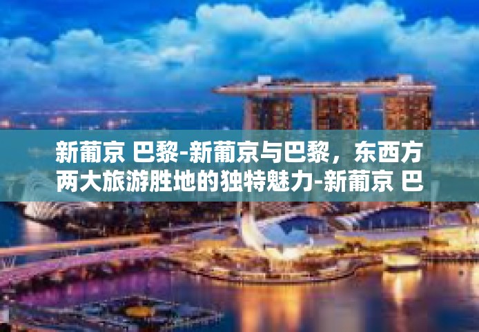 新葡京 巴黎-新葡京与巴黎，东西方两大旅游胜地的独特魅力-新葡京 巴黎