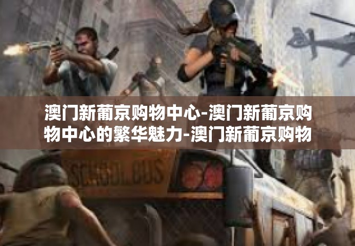 澳门新葡京购物中心-澳门新葡京购物中心的繁华魅力-澳门新葡京购物中心