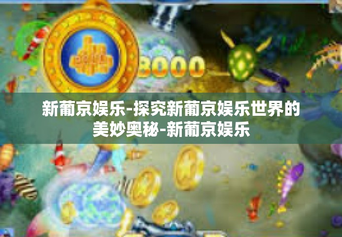 新葡京娱乐-探究新葡京娱乐世界的美妙奥秘-新葡京娱乐