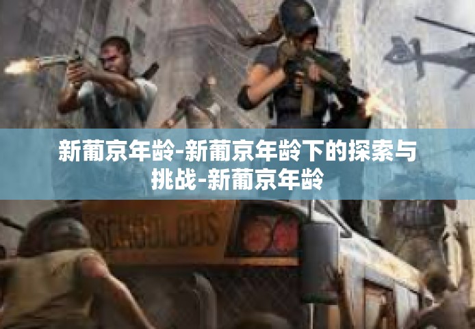 新葡京年龄-新葡京年龄下的探索与挑战-新葡京年龄