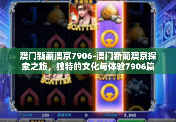 澳门新葡澳京7906-澳门新葡澳京探索之旅，独特的文化与体验7906篇章-澳门新葡澳京7906