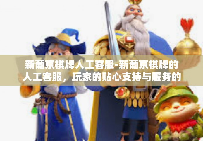 新葡京棋牌人工客服-新葡京棋牌的人工客服，玩家的贴心支持与服务的源泉-新葡京棋牌人工客服