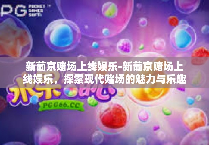 新葡京赌场上线娱乐-新葡京赌场上线娱乐，探索现代赌场的魅力与乐趣-新葡京赌场上线娱乐
