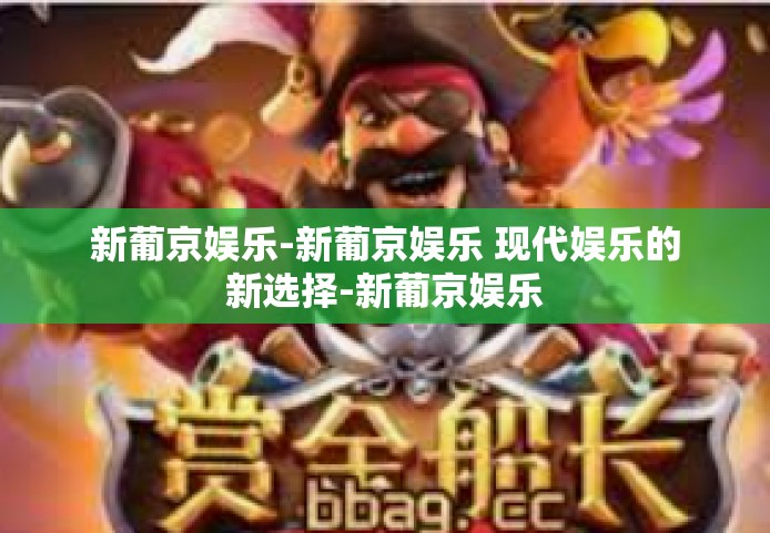 新葡京娱乐-新葡京娱乐 现代娱乐的新选择-新葡京娱乐