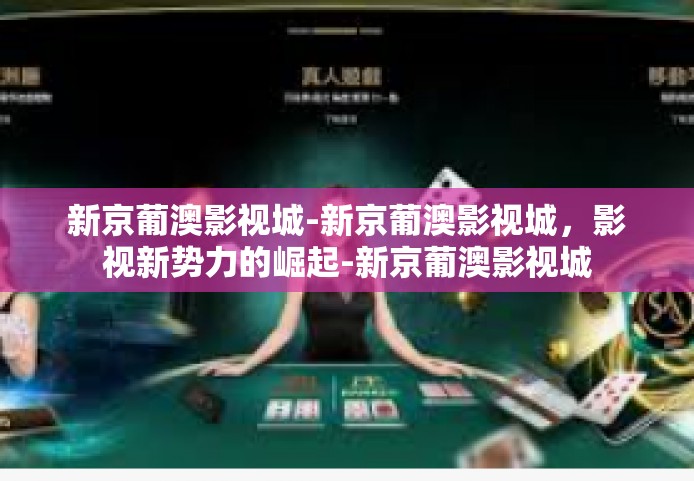 新京葡澳影视城-新京葡澳影视城，影视新势力的崛起-新京葡澳影视城