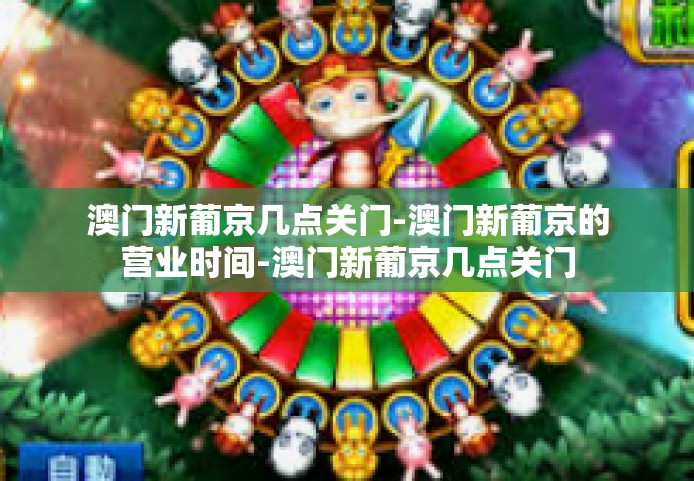 澳门新葡京几点关门-澳门新葡京的营业时间-澳门新葡京几点关门