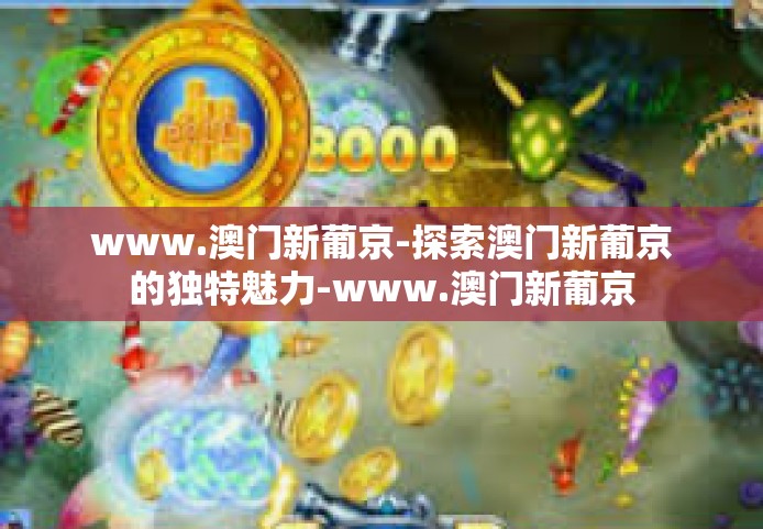 www.澳门新葡京-探索澳门新葡京的独特魅力-www.澳门新葡京