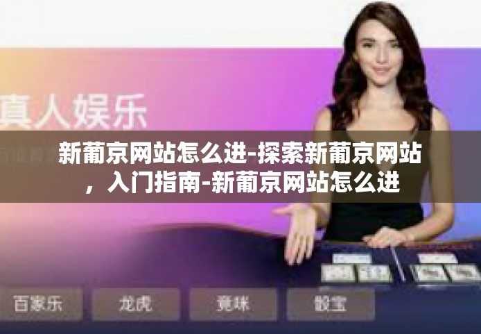 新葡京网站怎么进-探索新葡京网站，入门指南-新葡京网站怎么进