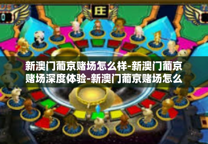 新澳门葡京赌场怎么样-新澳门葡京赌场深度体验-新澳门葡京赌场怎么样