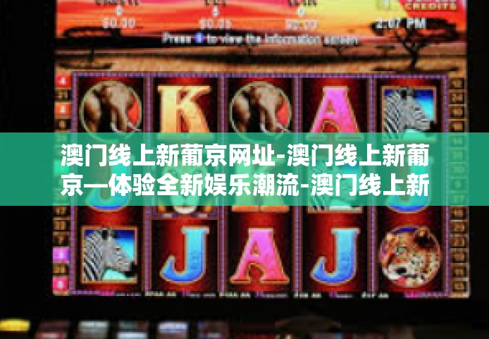 澳门线上新葡京网址-澳门线上新葡京—体验全新娱乐潮流-澳门线上新葡京网址 澳门线上新葡京网址-澳门线上新葡京—体验全新娱乐潮流-澳门线上新葡京网址