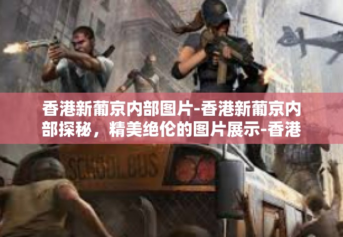 香港新葡京内部图片-香港新葡京内部探秘，精美绝伦的图片展示-香港新葡京内部图片