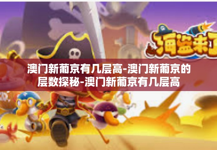 澳门新葡京有几层高-澳门新葡京的层数探秘-澳门新葡京有几层高