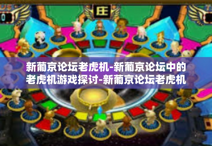 新葡京论坛老虎机-新葡京论坛中的老虎机游戏探讨-新葡京论坛老虎机