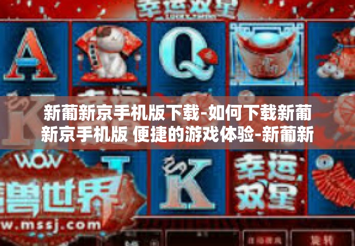 新葡新京手机版下载-如何下载新葡新京手机版 便捷的游戏体验-新葡新京手机版下载