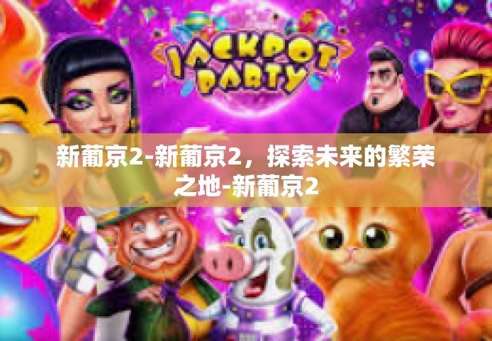 新葡京2-新葡京2，探索未来的繁荣之地-新葡京2