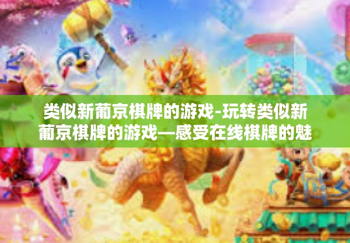 类似新葡京棋牌的游戏-玩转类似新葡京棋牌的游戏—感受在线棋牌的魅力-类似新葡京棋牌的游戏