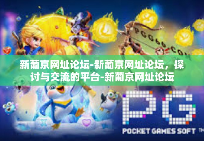 新葡京网址论坛-新葡京网址论坛，探讨与交流的平台-新葡京网址论坛