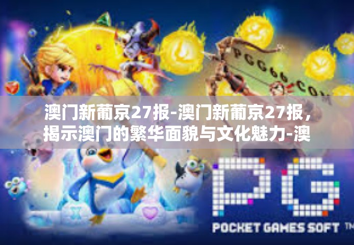 澳门新葡京27报-澳门新葡京27报，揭示澳门的繁华面貌与文化魅力-澳门新葡京27报