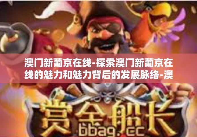 澳门新葡京在线-探索澳门新葡京在线的魅力和魅力背后的发展脉络-澳门新葡京在线