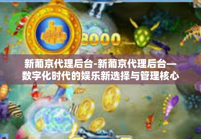 新葡京代理后台-新葡京代理后台—数字化时代的娱乐新选择与管理核心-新葡京代理后台