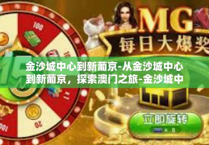 金沙城中心到新葡京-从金沙城中心到新葡京,探索澳门之旅-金沙城中心到新葡京 金沙城中心到新葡京-从金沙城中心到新葡京,探索澳门之旅-金沙城中心到新葡京