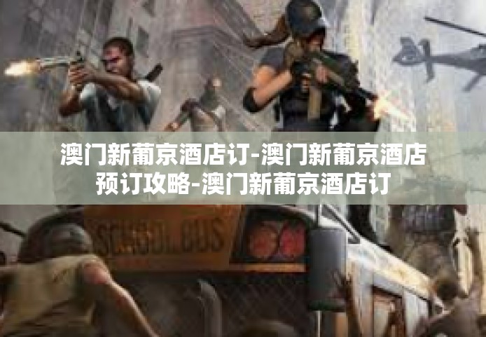 澳门新葡京酒店订-澳门新葡京酒店预订攻略-澳门新葡京酒店订