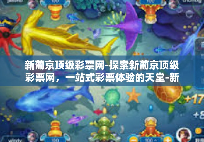 新葡京顶级彩票网-探索新葡京顶级彩票网，一站式彩票体验的天堂-新葡京顶级彩票网