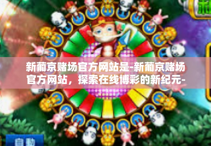 新葡京赌场官方网站是-新葡京赌场官方网站,探索在线博彩的新纪元-新葡京赌场官方网站是 新葡京赌场官方网站是-新葡京赌场官方网站,探索在线博彩的新纪元-新葡京赌场官方网站是