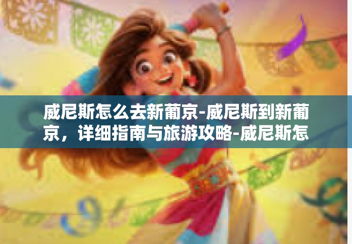 威尼斯怎么去新葡京-威尼斯到新葡京，详细指南与旅游攻略-威尼斯怎么去新葡京