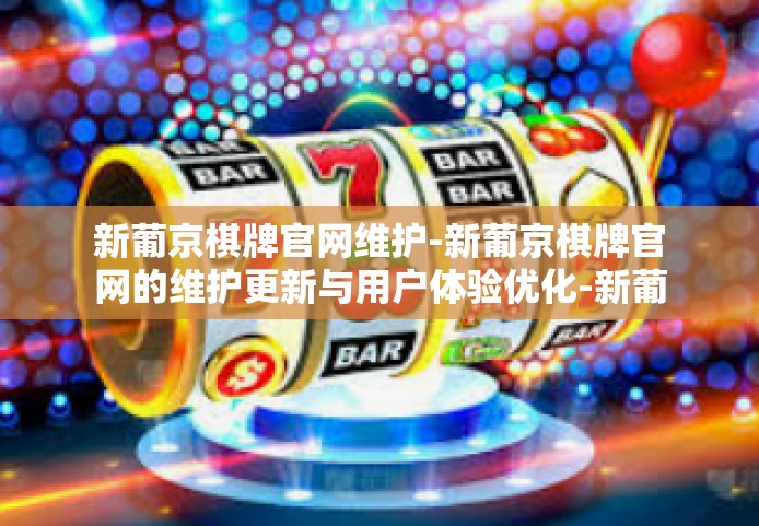 新葡京棋牌官网维护-新葡京棋牌官网的维护更新与用户体验优化-新葡京棋牌官网维护