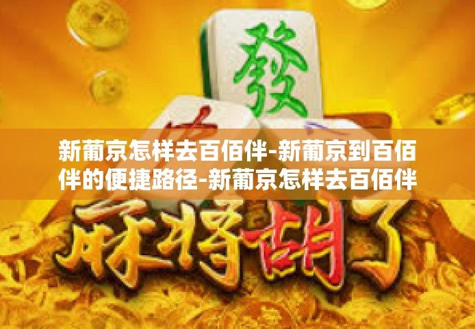新葡京怎样去百佰伴-新葡京到百佰伴的便捷路径-新葡京怎样去百佰伴