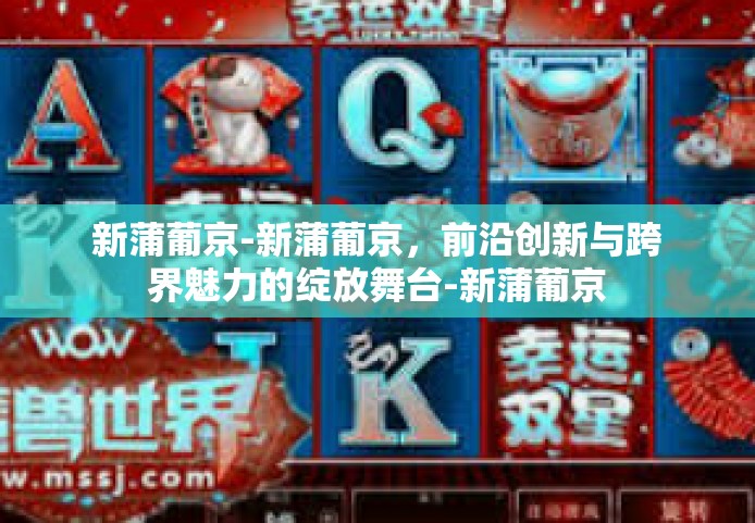 新蒲葡京-新蒲葡京，前沿创新与跨界魅力的绽放舞台-新蒲葡京