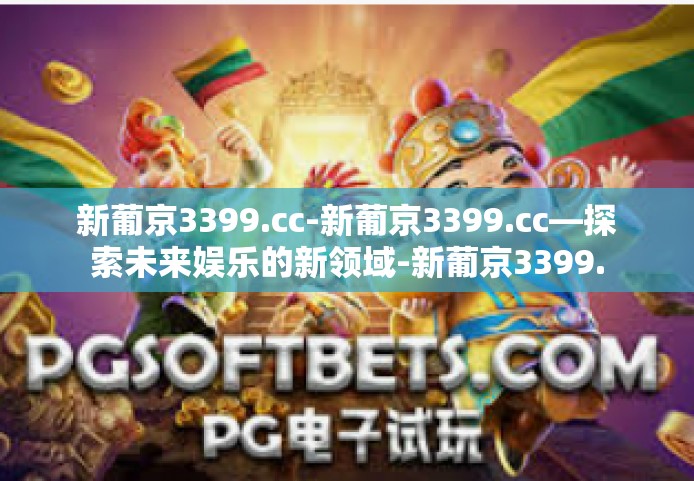 新葡京3399.cc-新葡京3399.cc—探索未来娱乐的新领域-新葡京3399.cc