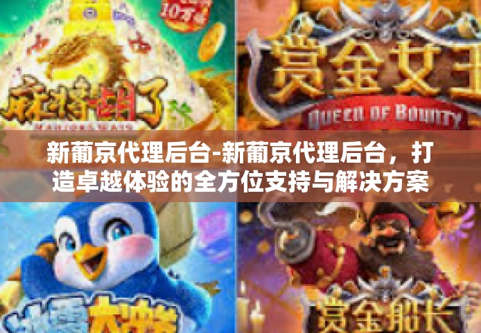 新葡京代理后台-新葡京代理后台,打造卓越体验的全方位支持与解决方案-新葡京代理后台 新葡京代理后台-新葡京代理后台,打造卓越体验的全方位支持与解决方案-新葡京代理后台