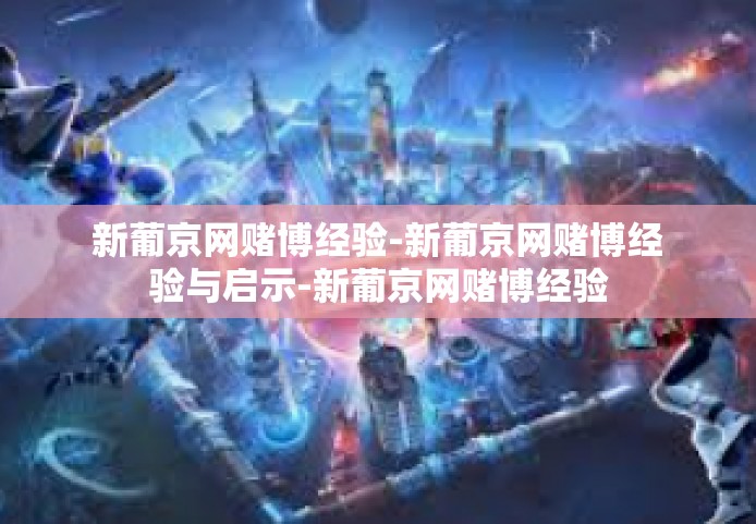 新葡京网赌博经验-新葡京网赌博经验与启示-新葡京网赌博经验