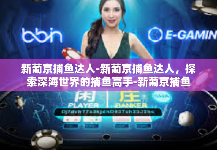 新葡京捕鱼达人-新葡京捕鱼达人，探索深海世界的捕鱼高手-新葡京捕鱼达人