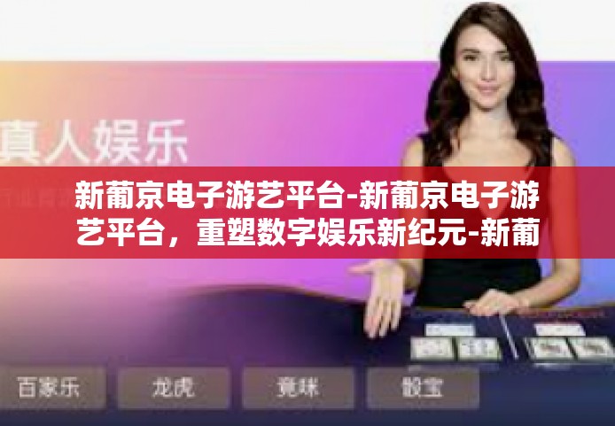 新葡京电子游艺平台-新葡京电子游艺平台，重塑数字娱乐新纪元-新葡京电子游艺平台