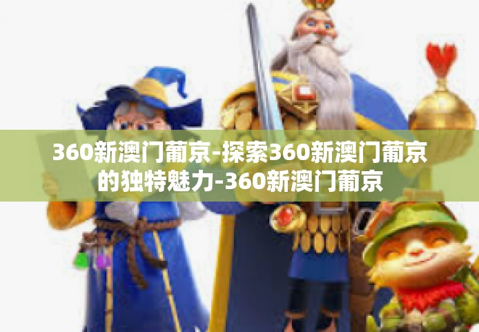 360新澳门葡京-探索360新澳门葡京的独特魅力-360新澳门葡京