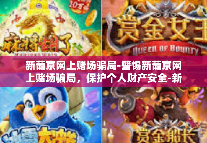新葡京网上赌场骗局-警惕新葡京网上赌场骗局，保护个人财产安全-新葡京网上赌场骗局
