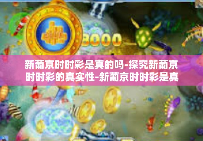 新葡京时时彩是真的吗-探究新葡京时时彩的真实性-新葡京时时彩是真的吗 新葡京时时彩是真的吗-探究新葡京时时彩的真实性-新葡京时时彩是真的吗