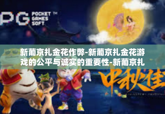 新葡京扎金花作弊-新葡京扎金花游戏的公平与诚实的重要性-新葡京扎金花作弊 新葡京扎金花作弊-新葡京扎金花游戏的公平与诚实的重要性-新葡京扎金花作弊