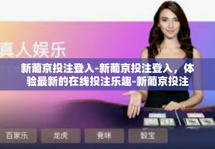 新葡京投注登入-新葡京投注登入,体验最新的在线投注乐趣-新葡京投注登入 新葡京投注登入-新葡京投注登入,体验最新的在线投注乐趣-新葡京投注登入