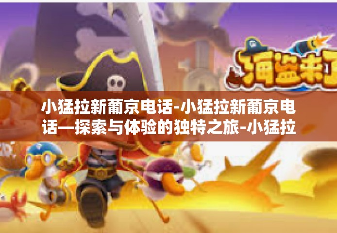 小猛拉新葡京电话-小猛拉新葡京电话—探索与体验的独特之旅-小猛拉新葡京电话